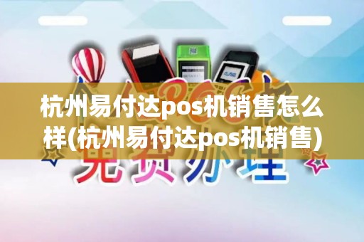 杭州易付达pos机销售怎么样(杭州易付达pos机销售) 杭州易付达pos机销售怎么样(杭州易付达pos机销售)