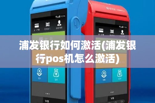 浦发银行如何激活(浦发银行pos机怎么激活)