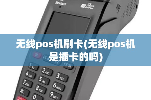 无线pos机刷卡(无线pos机是插卡的吗)