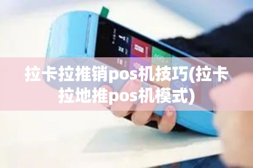 拉卡拉推销pos机技巧(拉卡拉地推pos机模式)