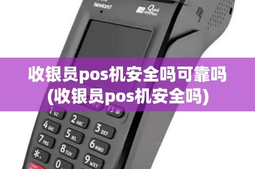 收银员pos机安全吗可靠吗(收银员pos机安全吗)