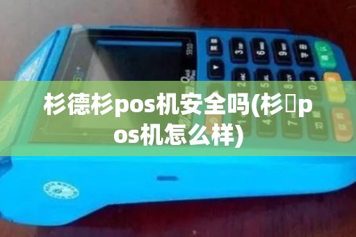 杉德杉pos机安全吗(杉徳pos机怎么样)