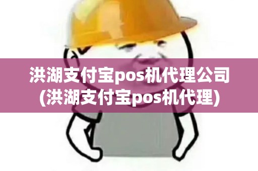 洪湖支付宝pos机代理公司(洪湖支付宝pos机代理)