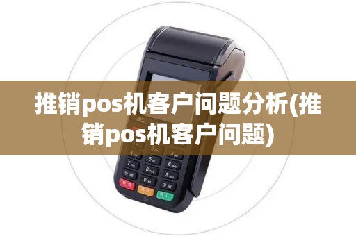推销pos机客户问题分析(推销pos机客户问题)