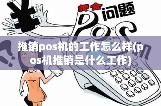 推销pos机的工作怎么样(pos机推销是什么工作)