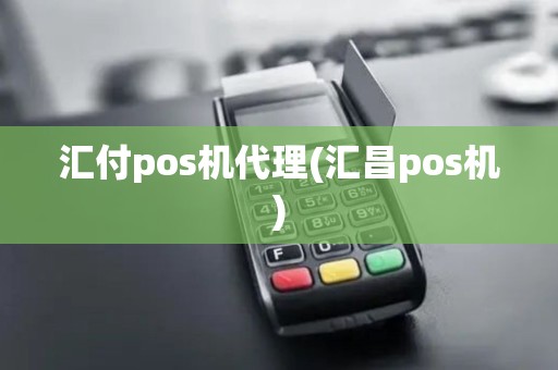 汇付pos机代理(汇昌pos机)