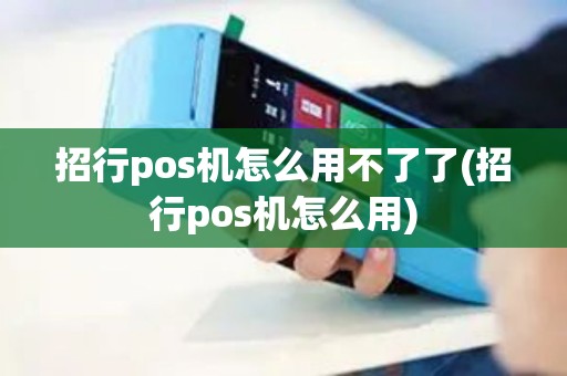 招行pos机怎么用不了了(招行pos机怎么用)