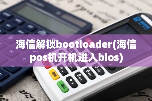 海信解锁bootloader(海信pos机开机进入bios)