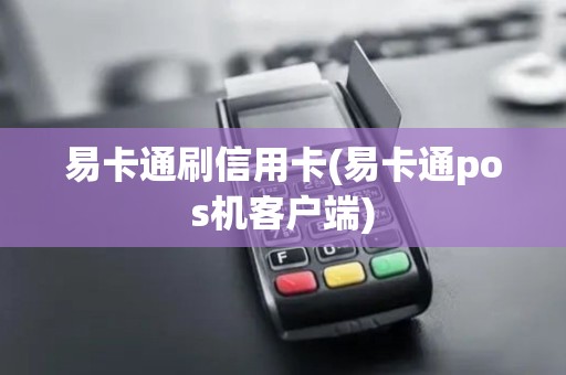 易卡通刷信用卡(易卡通pos机客户端)