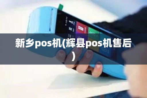 新乡pos机(辉县pos机售后)