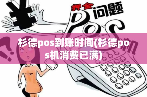 杉德pos到账时间(杉德pos机消费已满)