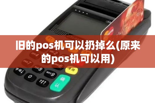 旧的pos机可以扔掉么(原来的pos机可以用)