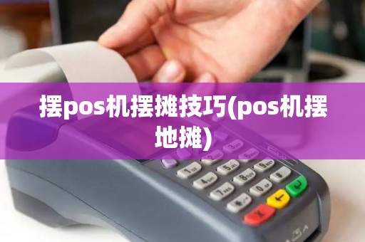 摆pos机摆摊技巧(pos机摆地摊)