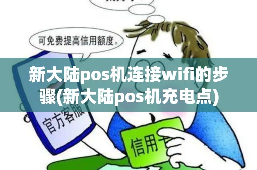 新大陆pos机连接wifi的步骤(新大陆pos机充电点)