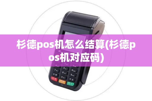 杉德pos机怎么结算(杉德pos机对应码)