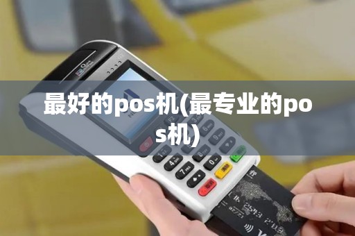 最好的pos机(最专业的pos机)