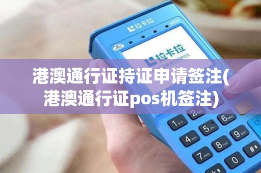 港澳通行证持证申请签注(港澳通行证pos机签注)