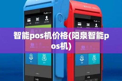 智能pos机价格(阳泉智能pos机)