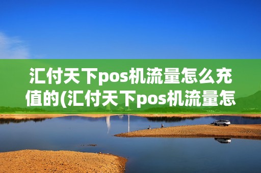 汇付天下pos机流量怎么充值的(汇付天下pos机流量怎么充值)
