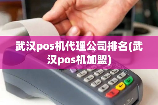 武汉pos机代理公司排名(武汉pos机加盟)