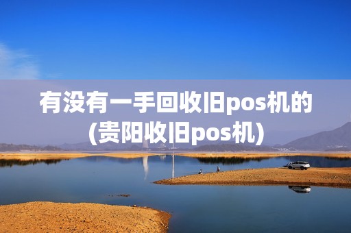 有没有一手回收旧pos机的(贵阳收旧pos机)