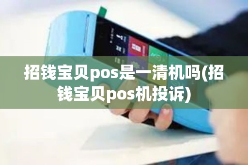 招钱宝贝pos是一清机吗(招钱宝贝pos机投诉)