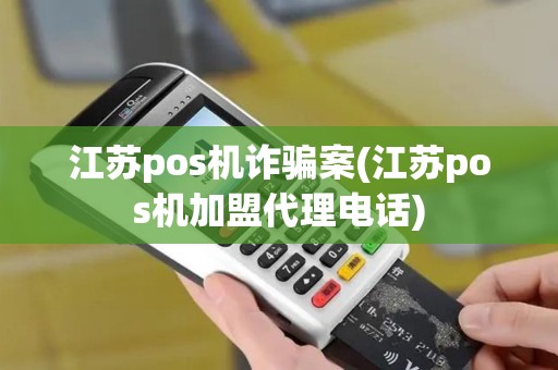 江苏pos机诈骗案(江苏pos机加盟代理电话)