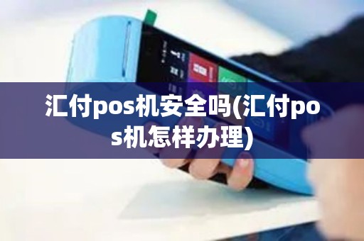 汇付pos机安全吗(汇付pos机怎样办理)