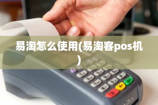 易淘怎么使用(易淘客pos机)
