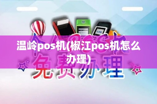 温岭pos机(椒江pos机怎么办理)