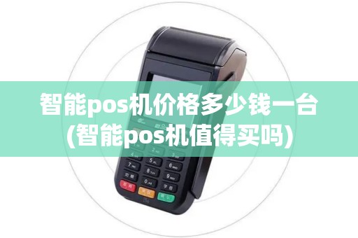 智能pos机价格多少钱一台(智能pos机值得买吗)