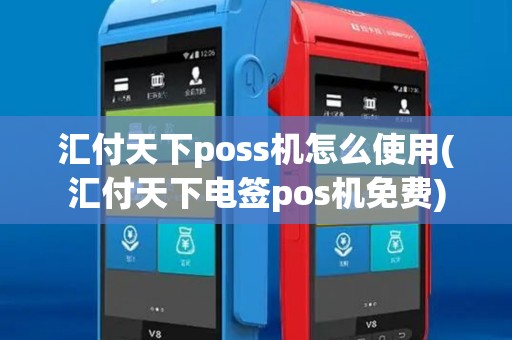 汇付天下poss机怎么使用(汇付天下电签pos机免费)