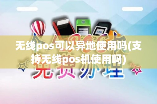 无线pos可以异地使用吗(支持无线pos机使用吗)