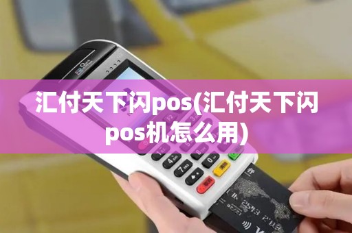 汇付天下闪pos(汇付天下闪pos机怎么用)