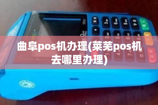 曲阜pos机办理(莱芜pos机去哪里办理)