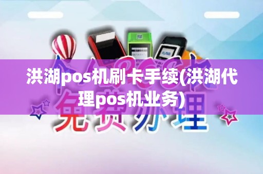 洪湖pos机刷卡手续(洪湖代理pos机业务)