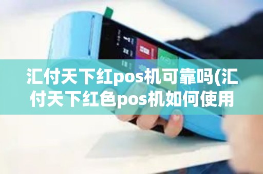 汇付天下红pos机可靠吗(汇付天下红色pos机如何使用)