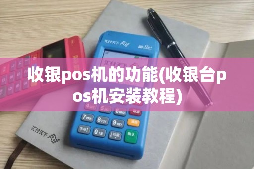 收银pos机的功能(收银台pos机安装教程)
