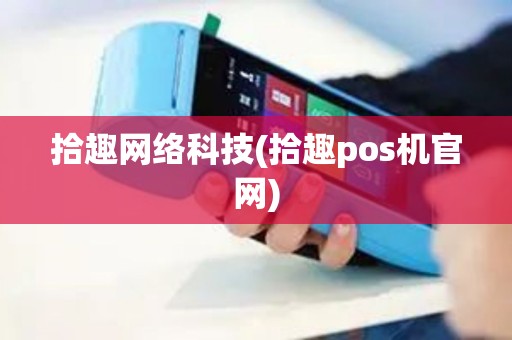 拾趣网络科技(拾趣pos机官网)
