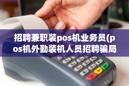 招聘兼职装pos机业务员(pos机外勤装机人员招聘骗局)