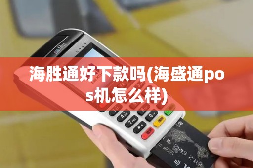 海胜通好下款吗(海盛通pos机怎么样)
