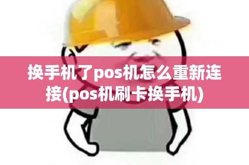 换手机了pos机怎么重新连接(pos机刷卡换手机)