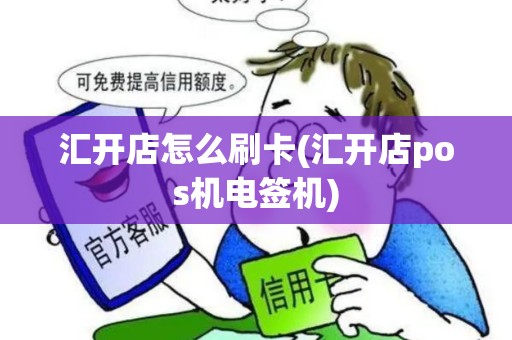汇开店怎么刷卡(汇开店pos机电签机)