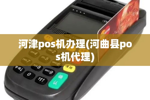 河津pos机办理(河曲县pos机代理)