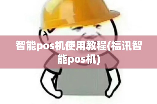 智能pos机使用教程(福讯智能pos机)