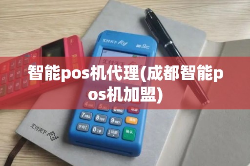 智能pos机代理(成都智能pos机加盟)