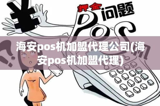 海安pos机加盟代理公司(海安pos机加盟代理)