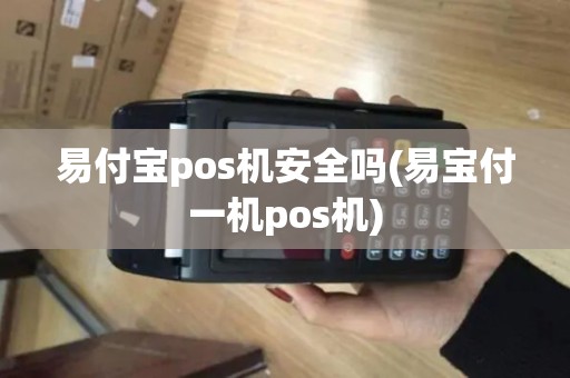 易付宝pos机安全吗(易宝付一机pos机)