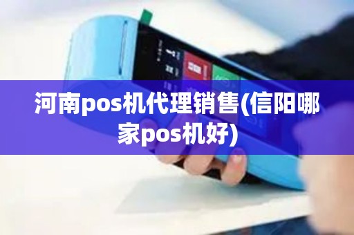 河南pos机代理销售(信阳哪家pos机好)
