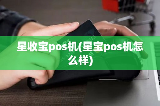 星收宝pos机(星宝pos机怎么样)